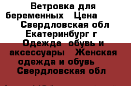 Ветровка для беременных › Цена ­ 2 300 - Свердловская обл., Екатеринбург г. Одежда, обувь и аксессуары » Женская одежда и обувь   . Свердловская обл.